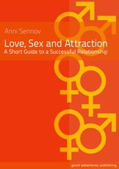 Love, Sex and Attraction: A Short Guide to a Successful Relationship!