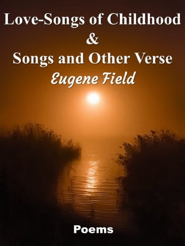 Love-Songs of Childhood & Songs and Other Verse - Eugene Field