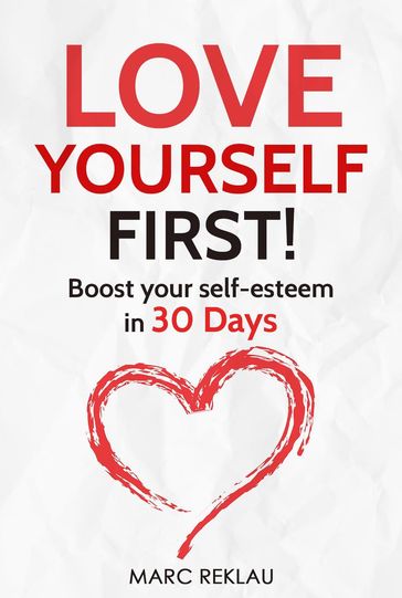 Love Yourself First! Boost Your Self-esteem in 30 Days. How to Overcome Low Self-esteem, Anxiety, Stress, Insecurity, and Self-doubt - Marc Reklau