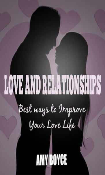 Love and Relationships: Best ways to Improve Your Love Life - Amy Boyce