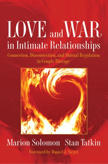 Love and War in Intimate Relationships: Connection, Disconnection, and Mutual Regulation in Couple Therapy - Stan Tatkin - Ph.D. Marion F. Solomon