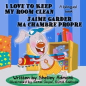 I Love to Keep My Room Clean - J aime garder ma chambre propre (English French Bilingual Collection)