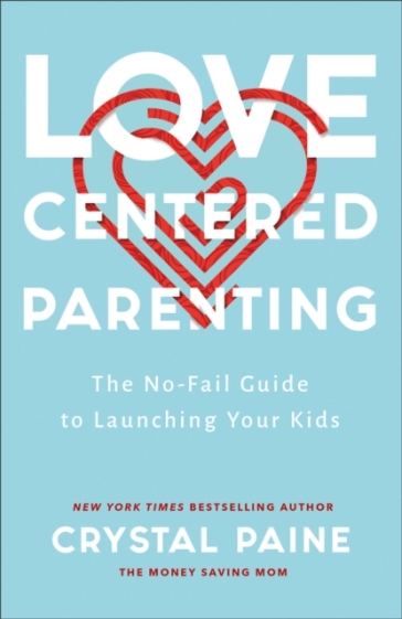 Love¿Centered Parenting ¿ The No¿Fail Guide to Launching Your Kids - Crystal Paine