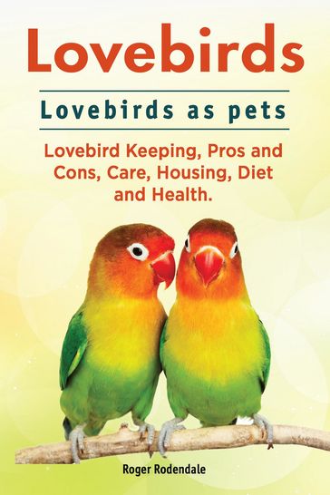 Lovebirds. Lovebirds as pets. Lovebird Keeping, Pros and Cons, Care, Housing, Diet and Health. - Roger Rodendale