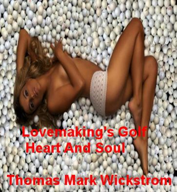 Lovemaking's Golf, Heart And Soul - Thomas Mark Wickstrom