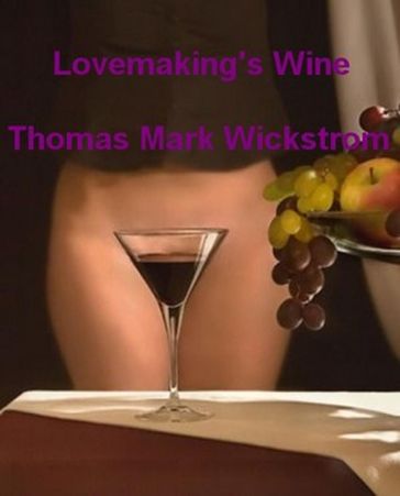 Lovemaking's Wine Songs - Thomas Mark Wickstrom