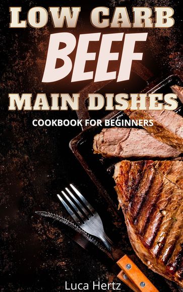 Low Carb Beef Main Dishes Cookbook For Beginners - Luca Hertz