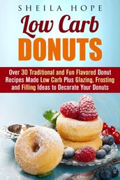 Low Carb Donuts: 30 Traditional and Fun Flavored Donut Recipes Made Low Carb Plus Glazing, Frosting and Filling Ideas to Decorate Your Donuts