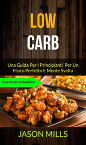 Low Carb: Una Guida Per I Principianti Per Un Fisico Perfetto E Mente Svelta (Con Pochi Carboidrati)