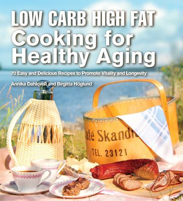 Low Carb High Fat Cooking for Healthy Aging - Annika Dahlqvist - Birgitta Hoglund