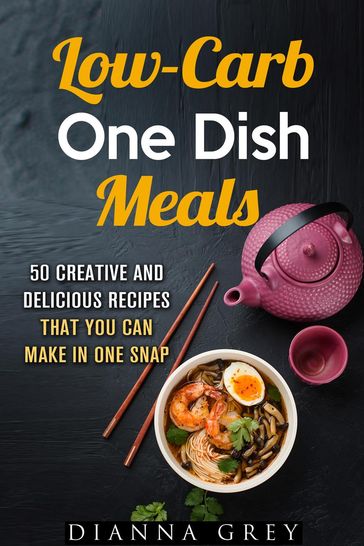 Low-Carb One-Dish Meals: 50 Creative and Delicious Recipes that You Can Make in One Snap - Dianna Grey