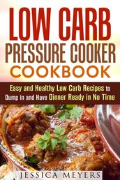 Low Carb Pressure Cooker: Cookbook Easy and Healthy Low Carb Recipes to Dump in and Have Dinner Ready in No Time