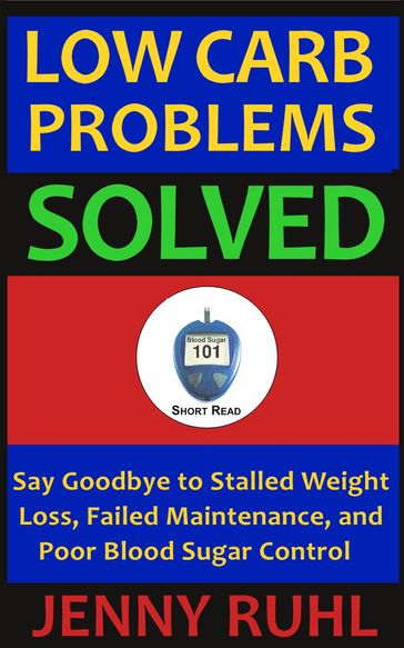 Low Carb Problems Solved: Say Goodbye to Stalled Weight Loss, Failed Maintenance, and Poor Blood Sugar Control - Jenny Ruhl