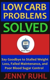 Low Carb Problems Solved: Say Goodbye to Stalled Weight Loss, Failed Maintenance, and Poor Blood Sugar Control