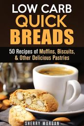 Low Carb Quick Breads: 50 Recipes of Muffins, Biscuits, & Other Delicious Pastries