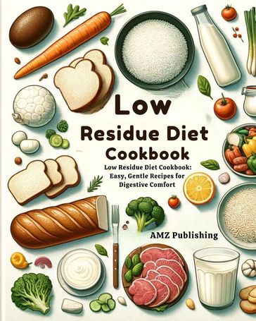 Low Residue Diet Cookbook : Low Residue Diet Cookbook: Easy, Gentle Recipes for Digestive Comfort - AMZ Publishing