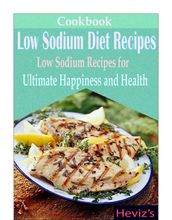 Low Sodium Diet Recipes: Low Sodium Recipes for Ultimate Happiness and Health