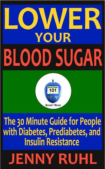 Lower Your Blood Sugar: The 30 Minute Guide for People with Diabetes, Prediabetes, and Insulin Resistance - Jenny Ruhl