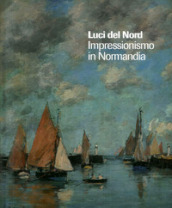 Luci del Nord. Impressionismo in Normandia. Catalogo della mostra (Forte di Bard, 3 febbraio-17 giugno 2018). Ediz. francese e italiana