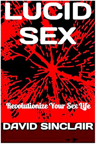 Lucid Sex: Revolutionize Your Sex Life - David Sinclair