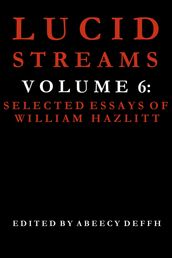 Lucid Streams Volume 6: Selected Essays of William Hazlitt