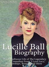 Lucille Ball Biography: The Tumultuous Life of The Legendary Comedian From  I Love Lucy,  Relationships, Rumors and More