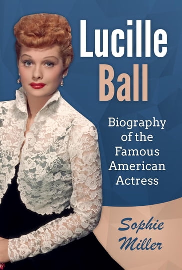 Lucille Ball: Biography of the Famous American Actress - Sophie Miller