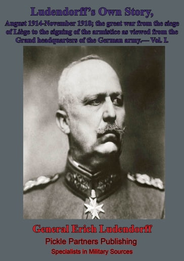 Ludendorff's Own Story, August 1914-November 1918 The Great War - Vol. I - General Erich Friedrich Wilhelm Ludendorff