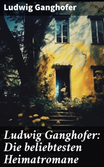 Ludwig Ganghofer: Die beliebtesten Heimatromane - Ludwig Ganghofer
