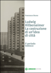 Ludwig Hilberseimer la costruzione di un idea