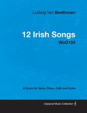 Ludwig Van Beethoven - 12 Irish Songs - WoO 154 - A Score for Voice, Piano, Cello and Violin