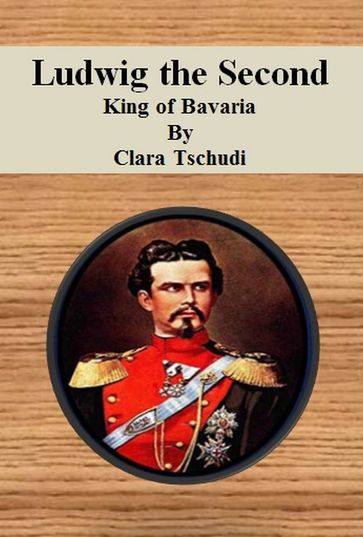 Ludwig the Second King of Bavaria - Clara Tschudi