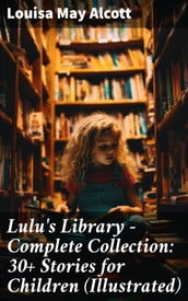 Lulu s Library - Complete Collection: 30+ Stories for Children (Illustrated)