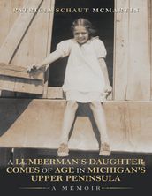 A Lumberman s Daughter Comes of Age In Michigan s Upper Peninsula: A Memoir