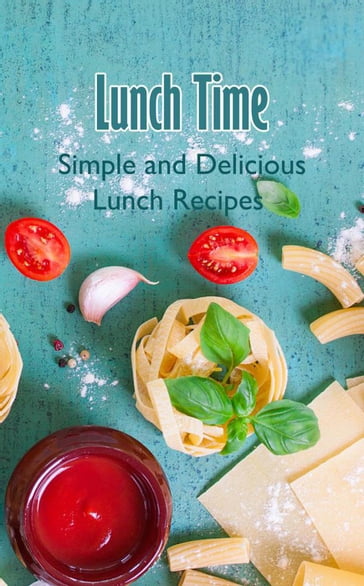 Lunch Time: Simple and Delicious Lunch Recipes - Mary Kelly