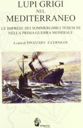 Lupi grigi nel Mediterraneo. Le imprese dei sommergibili tedeschi nella prima guerra mondiale