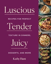 Luscious,Tender,Juicy: Recipes for Perfect Texture in Dinners, Desserts, and More