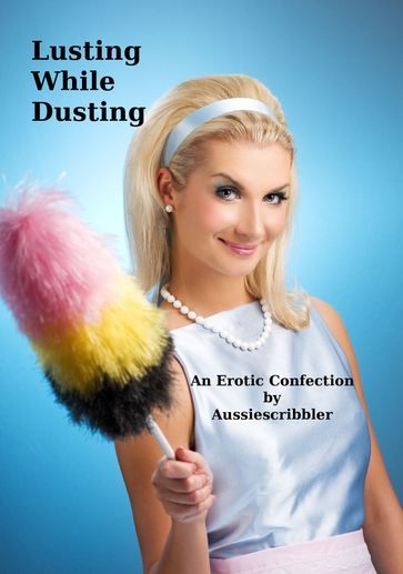 Lusting While Dusting - Aussiescribbler
