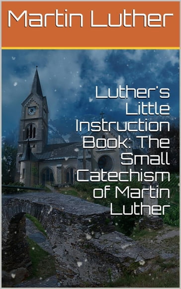 Luther's Little Instruction Book: The Small Catechism of Martin Luther - Martin Luther