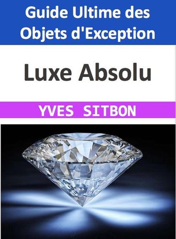 Luxe Absolu : Guide Ultime des Objets d'Exception - YVES SITBON