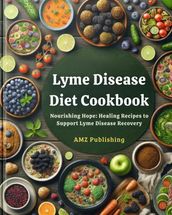 Lyme Disease Diet Cookbook : Nourishing Hope: Healing Recipes to Support Lyme Disease Recovery