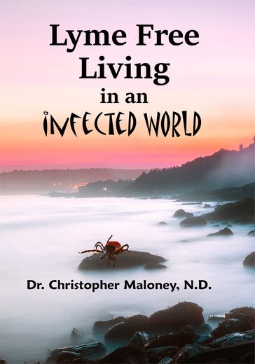 Lyme Free Living In An Infected World - CHRISTOPHER MALONEY