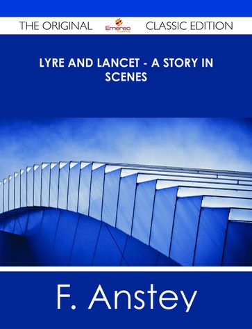 Lyre and Lancet - A Story in Scenes - The Original Classic Edition - F. Anstey