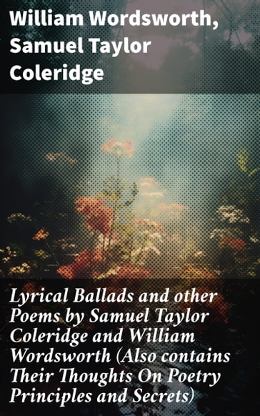Lyrical Ballads and other Poems by Samuel Taylor Coleridge and William Wordsworth (Also contains Their Thoughts On Poetry Principles and Secrets) - William Wordsworth - Samuel Taylor Coleridge