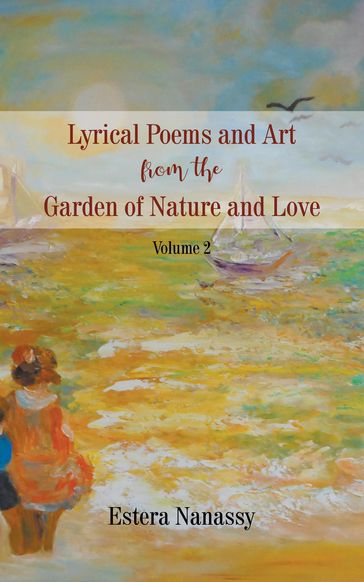 Lyrical Poems and Art from the Garden of Nature and Love - Estera Nanassy