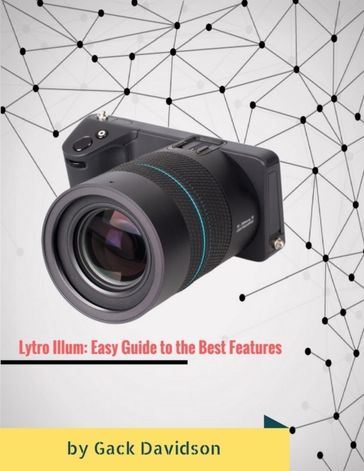 Lytro Illum: Easy Guide to the Best Features - Gack Davidson