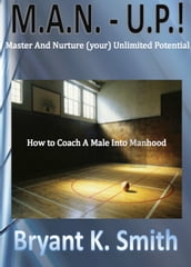 M.A.N.-U.P. How to Coach A Male Into Manhood