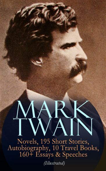 MARK TWAIN: 12 Novels, 195 Short Stories, Autobiography, 10 Travel Books, 160+ Essays & Speeches (Illustrated) - Twain Mark