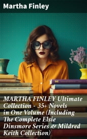 MARTHA FINLEY Ultimate Collection 35+ Novels in One Volume (Including The Complete Elsie Dinsmore Series & Mildred Keith Collection)