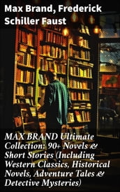 MAX BRAND Ultimate Collection: 90+ Novels & Short Stories (Including Western Classics, Historical Novels, Adventure Tales & Detective Mysteries)